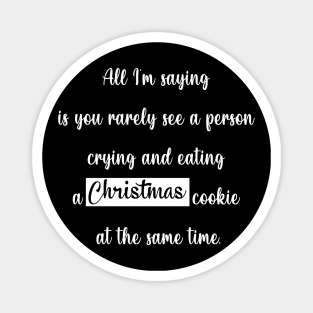 All I'm saying is you rarely see a person crying and eating a christmas cookie at the same time Magnet